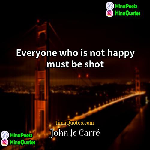 John le Carré Quotes | Everyone who is not happy must be